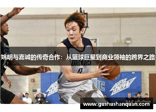 姚明与嘉诚的传奇合作：从篮球巨星到商业领袖的跨界之路