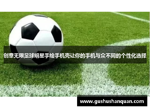 创意无限足球明星手绘手机壳让你的手机与众不同的个性化选择
