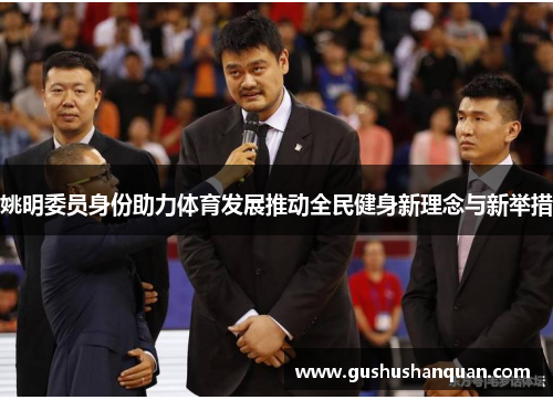 姚明委员身份助力体育发展推动全民健身新理念与新举措