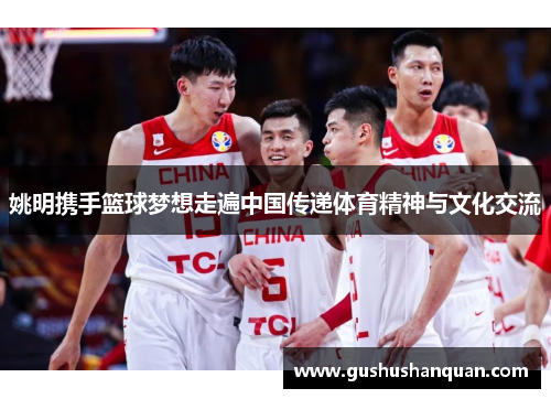 姚明携手篮球梦想走遍中国传递体育精神与文化交流