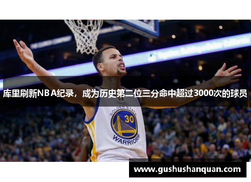 库里刷新NBA纪录，成为历史第二位三分命中超过3000次的球员