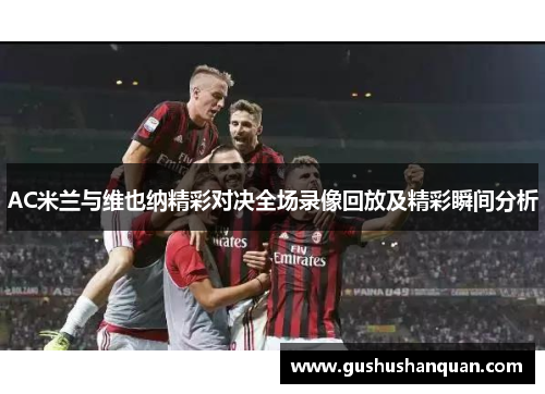 AC米兰与维也纳精彩对决全场录像回放及精彩瞬间分析