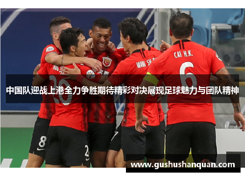 中国队迎战上港全力争胜期待精彩对决展现足球魅力与团队精神