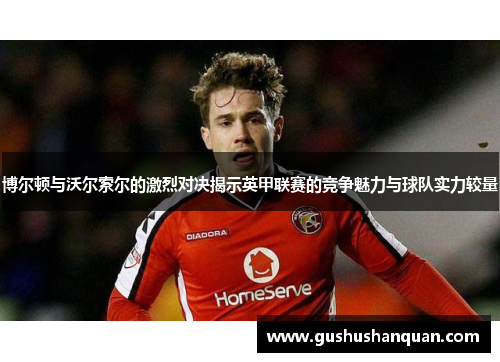 博尔顿与沃尔索尔的激烈对决揭示英甲联赛的竞争魅力与球队实力较量