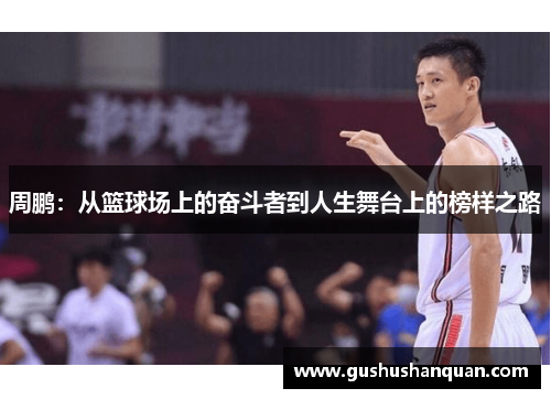 周鹏：从篮球场上的奋斗者到人生舞台上的榜样之路